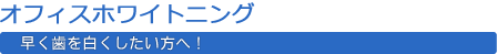 オフィスホワイトニング 早く歯を白くしたい方へ